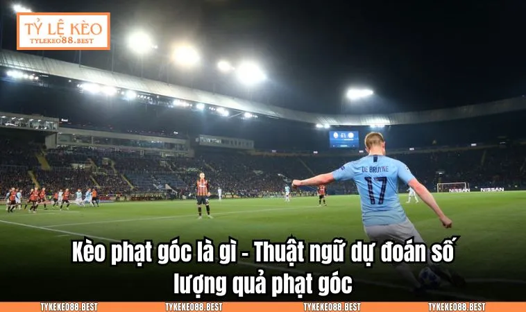 Kèo phạt góc là gì - Thuật ngữ dự đoán số lượng quả phạt góc